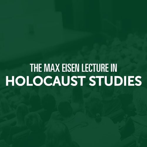 The Max Eisen Lecture in Holocaust Studies