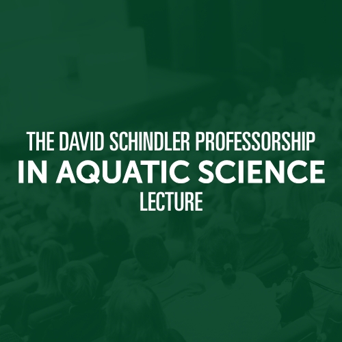 The David Schindler Professorship in Aquatic Science Lecture