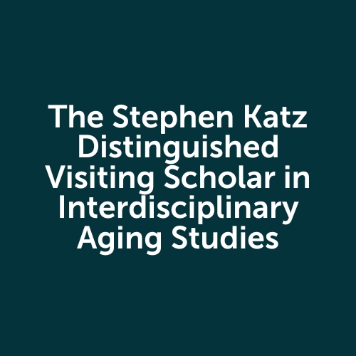 The Stephen Katz Distinguished Visiting Scholar in Interdisciplinary Aging Studies